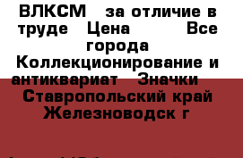 1.1) ВЛКСМ - за отличие в труде › Цена ­ 590 - Все города Коллекционирование и антиквариат » Значки   . Ставропольский край,Железноводск г.